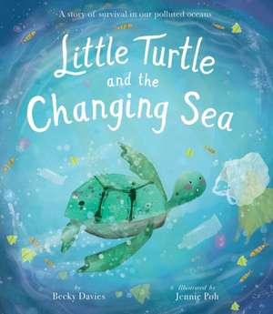 Little Turtle and the Changing Sea: A Story of Survival in Our Polluted Oceans de Becky Davies