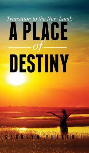 Transition to the New Land: A Place of Destiny de Carolyn Fuller