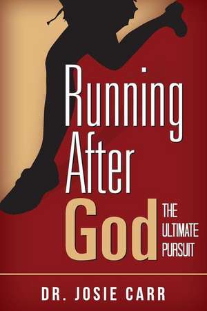 Running After God: The Ultimate Pursuit de Dr Josie Carr