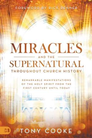 Miracles and the Supernatural Throughout Church History de Tony Cooke