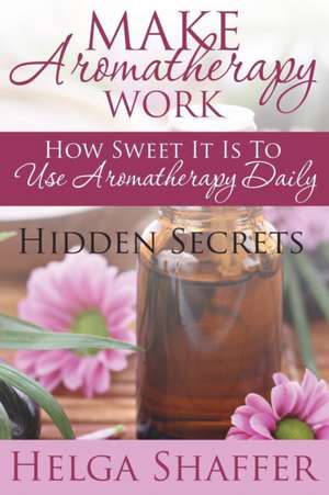 Make Aromatherapy Work de Helga Shaffer