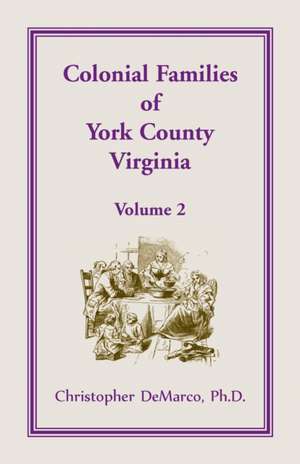 Colonial Families of York County, Virginia, Volume 2 de Ph. D Christopher DeMarco