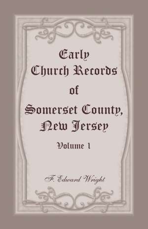 Early Church Records of Somerset County, New Jersey, Volume 1 de F. Edward Wright