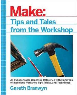 Make: Tips and Tales from the Workshop de Gareth Branwyn