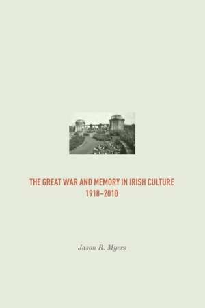 The Great War and Memory in Irish Culture, 1918 -2010 de Jason Myers