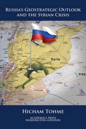 Russia's Geostrategic Outlook and the Syrian Crisis (St. James's Studies in World Affairs) de Hicham Tohme