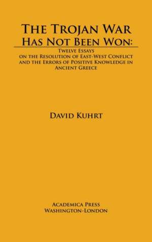 The Trojan War Has Not Been Won: Twelve Essays on the Resolution of East-West Conflict and the Errors of Positive Knowledge in Ancient Greece de David Kuhrt