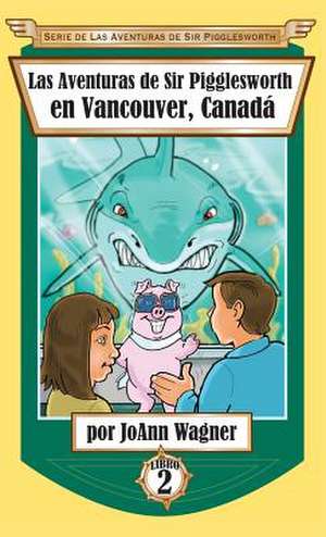 Las Aventuras de Sir Pigglesworth en Vancouver, Canadá de Joann Wagner