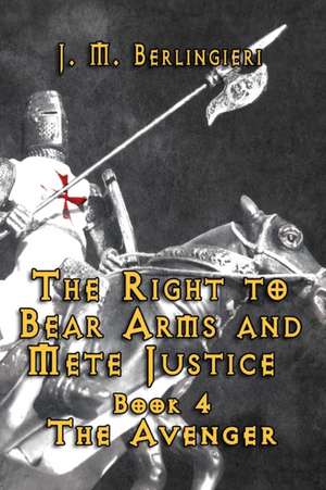 The Right to Bear Arms and Mete Justice-Book 4 the Avenger de Berlingieri, Joseph Mario