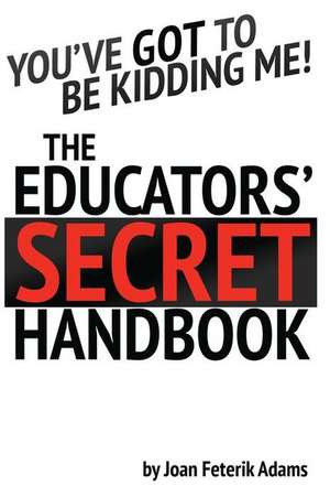 You\'ve Got to Be Kidding Me! Educators\' Secret Handbook de Joan Feterik Adams