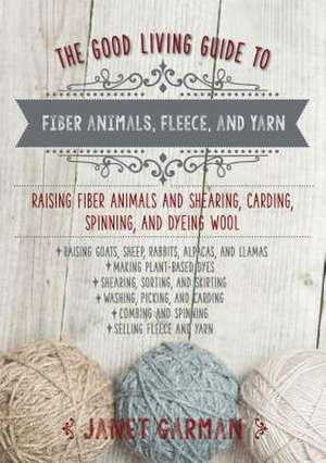 The Good Living Guide to Fiber Animals, Fleece, and Yarn de Janet Garman