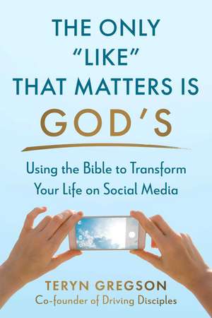 The Only Like That Matters Is God's: Using the Bible to Transform Your Life on Social Media de Teryn Gregson