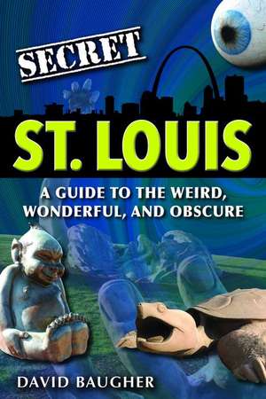 Secret St. Louis: A Guide to the Weird, Wonderful, and Obscure de David Baugher