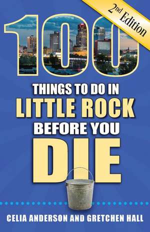 100 Things to Do in Little Rock Before You Die, 2nd Edition de Celia Anderson