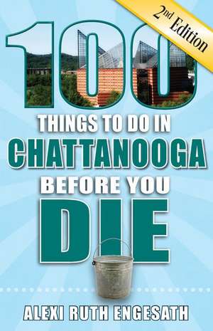 100 Things to Do in Chattanooga Before You Die, 2nd Edition de Alexi Ruth Engesath