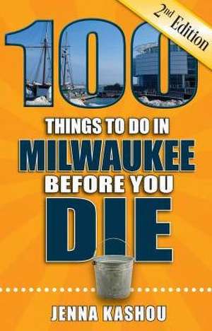 100 Things to Do in Milwaukee Before You Die de Jenna Kashou