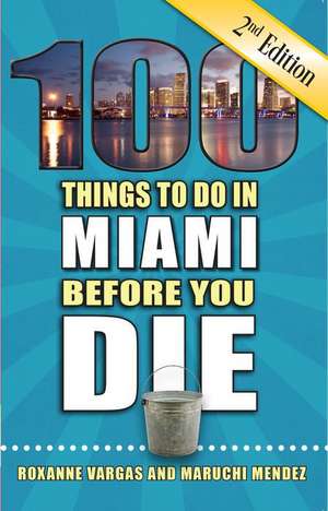 100 Things to Do in Miami Before You Die, 2nd Edition de Roxanne Vargas