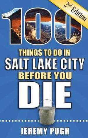 100 Things to Do in Salt Lake City Before You Die, 2nd Edition de Jeremy Pugh