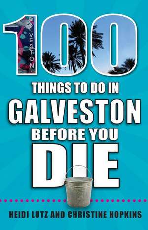 100 Things to Do in Galveston Before You Die de Heidi Lutz