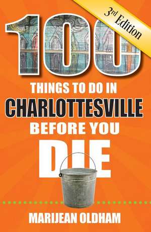 100 Things to Do in Charlottesville Before You Die, 3rd Edition de Marijean Oldham