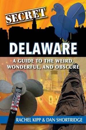 Secret Delaware: A Guide to the Weird, Wonderful, and Obscure de Shortridge Dan Kipp Rachel