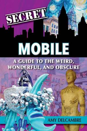 Secret Mobile: A Guide to the Weird, Wonderful, and Obscure de Amy Delcambre