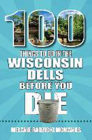 100 Things to Do in Wisconsin Dells Before You Die de Melanie Radzicki McManus