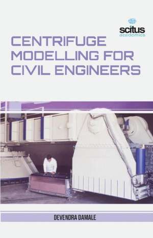 Centrifuge Modelling for Civil Engineers de Devendra Damale