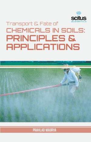 Transport & Fate of Chemicals in Soils: Principles & Applications de Prahlad Maurya