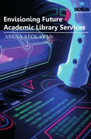 Envisioning Future Academic Library Services de Abena Afolayan