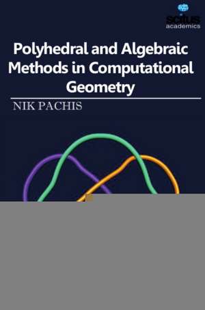 Polyhedral and Algebraic Methods in Computational Geometry de Nik Pachis