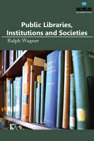 Public Libraries, Institutions & Societies de Ralph Wagner