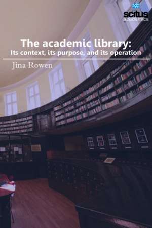 Academic Library: Its Context, Its Purpose & Its Operation de Jina Rowen