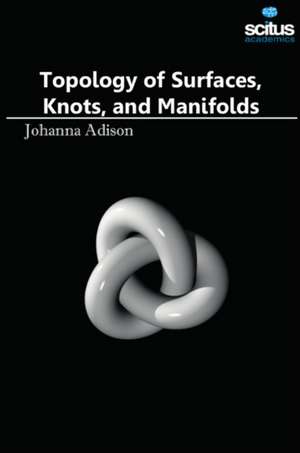 Topology of Surfaces, Knots, and Manifolds de Johanna Adison