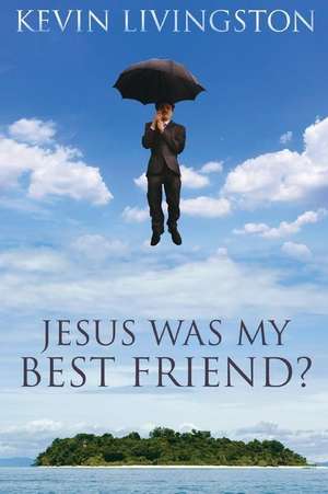 Jesus Was My Best Friend? de Kevin Livingston