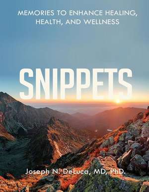 Snippets- Memories to Enhance Healing, Health, and Wellness de MD PhD Joseph N. DeLuca