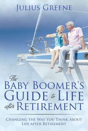 The Baby Boomer's Guide to Life After Retirement: Changing the Way You Think about Life After Retirement de Julius Greene