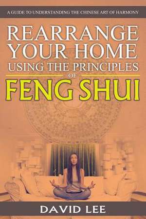 Rearrange Your Home Using the Principles of Feng Shui de David Lee