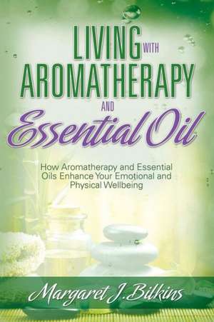 Living with Aromatherapy and Essential Oil de Margaret J. Bilkins