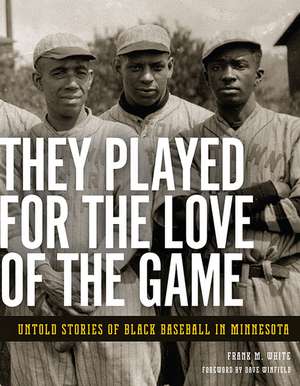 They Played for the Love of the Game: Untold Stories of Black Baseball in Minnesota de Frank M. White