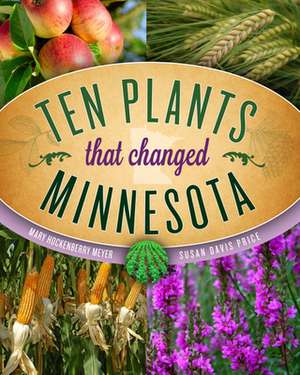 Ten Plants That Changed Minnesota de Mary Hockenberry Meyer