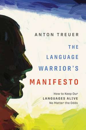 The Language Warrior's Manifesto: How to Keep Our Languages Alive No Matter the Odds de Anton Treuer