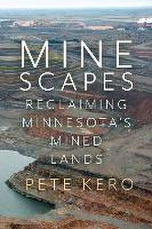 Minescapes: Reclaiming Minnesota's Mined Lands de Pete Kero