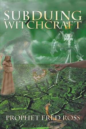 Subduing Witchcraft de Prophet Fred Ross