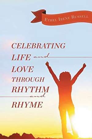 Celebrating Life and Love Through Rhythm and Rhyme de Ethel Irene Russell