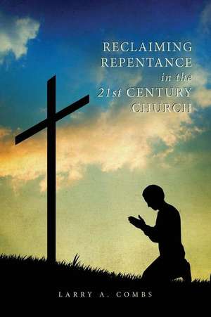 Reclaiming Repentance in the 21st Century Church de Larry a. Combs