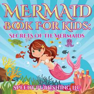 Mermaid Book for Kids: Secrets of the Mermaids de Speedy Publishing LLC