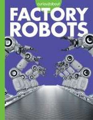 Curious about Factory Robots de Lela Nargi