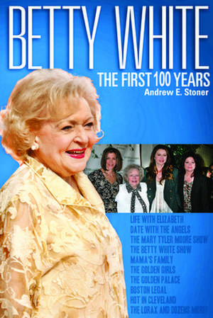 Betty White: The First 100 Years de Andrew E. Stoner