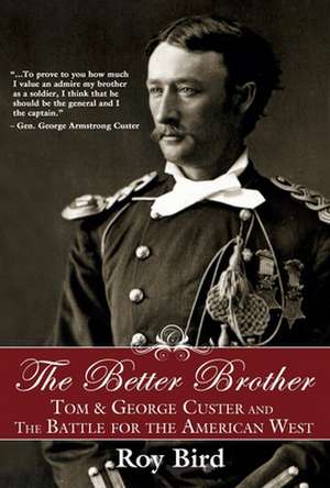 The Better Brother: Tom & George Custer and the Battle for the American West de Roy Bird